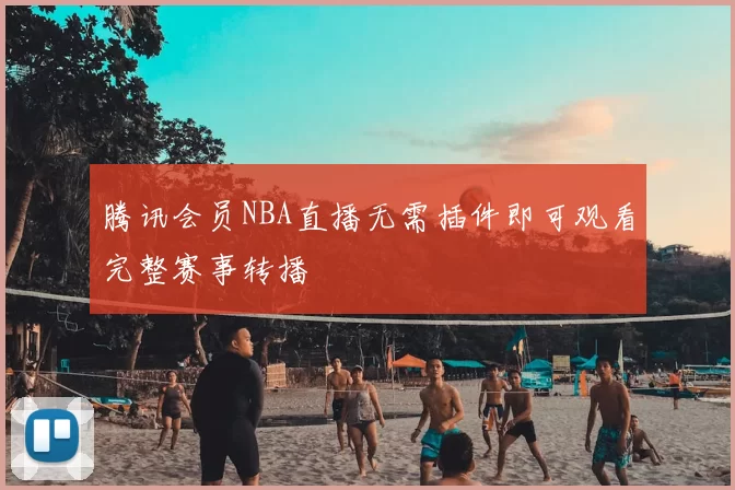 腾讯会员NBA直播无需插件即可观看完整赛事转播