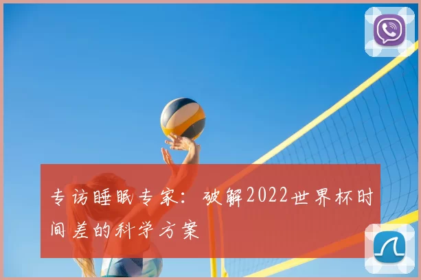 专访睡眠专家:破解2022世界杯时间差的科学方案
