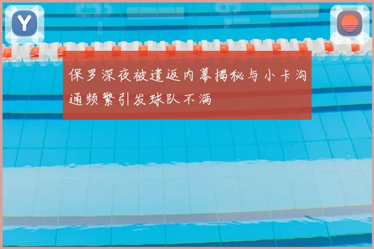 保罗深夜被遣返内幕揭秘与小卡沟通频繁引发球队不满