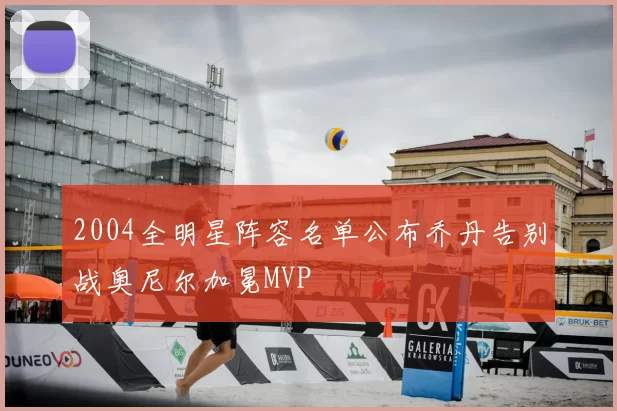 2004全明星阵容名单公布乔丹告别战奥尼尔加冕MVP
