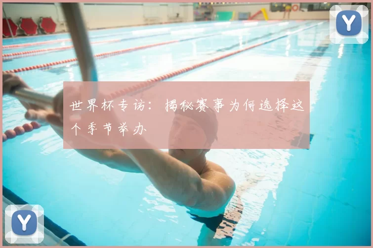 世界杯专访:揭秘赛事为何选择这个季节举办