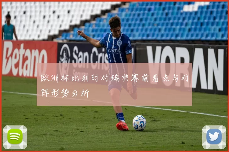 欧洲杯比利时对瑞典赛前看点与对阵形势分析