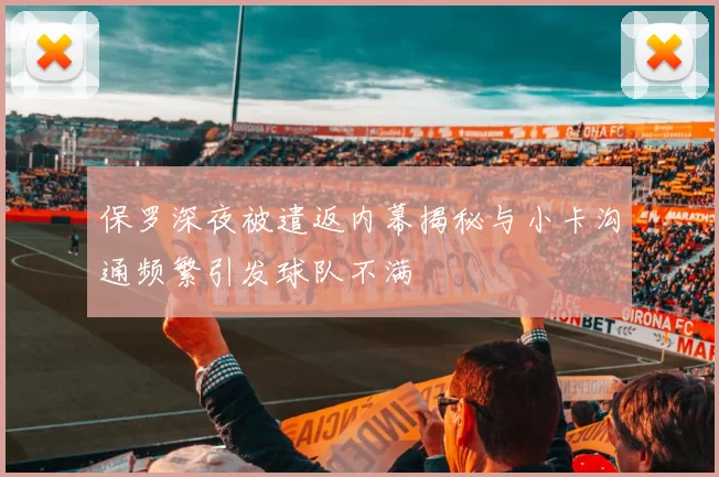 保罗深夜被遣返内幕揭秘与小卡沟通频繁引发球队不满