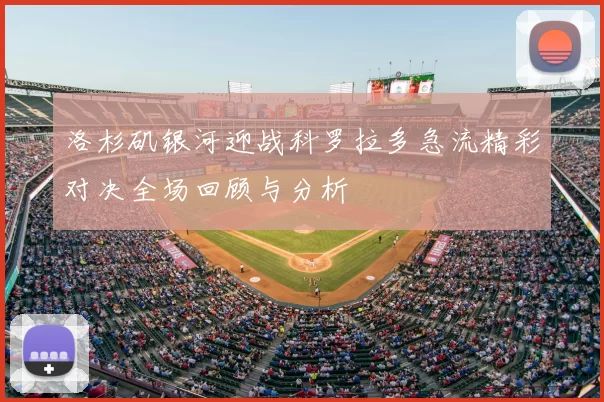 洛杉矶银河迎战科罗拉多急流精彩对决全场回顾与分析