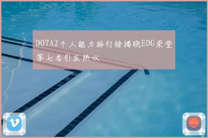 DOTA2个人能力排行榜揭晓EDG荣登第七名引发热议