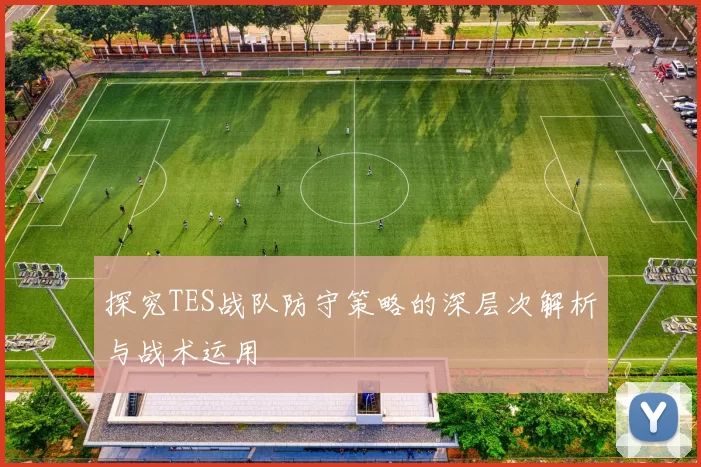 探究TES战队防守策略的深层次解析与战术运用
