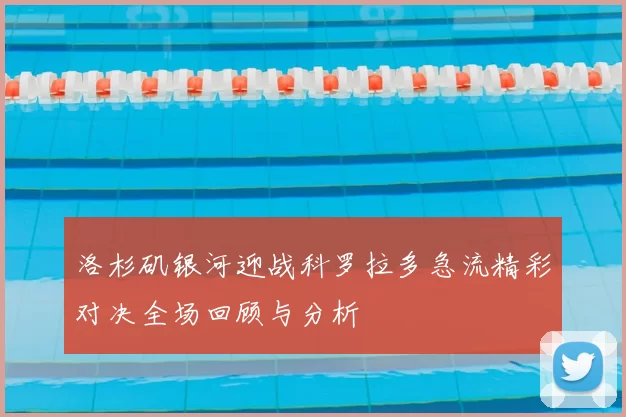 洛杉矶银河迎战科罗拉多急流精彩对决全场回顾与分析