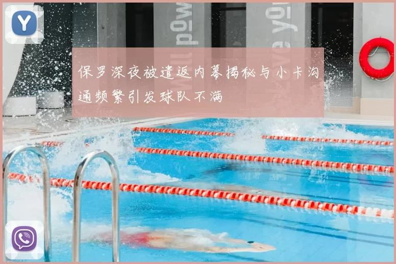 保罗深夜被遣返内幕揭秘与小卡沟通频繁引发球队不满
