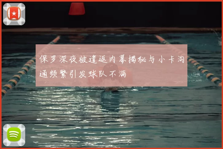 保罗深夜被遣返内幕揭秘与小卡沟通频繁引发球队不满