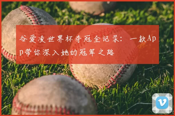 谷爱凌世界杯夺冠全记录:一款App带你深入她的冠军之路