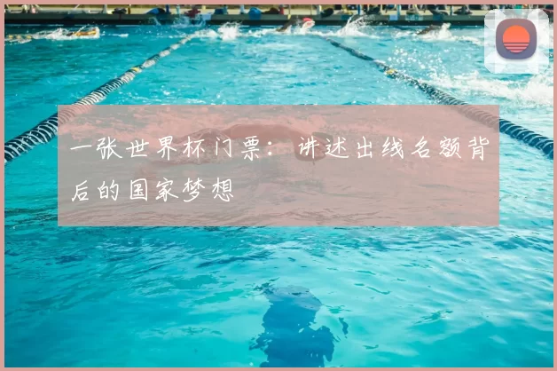 一张世界杯门票:讲述出线名额背后的国家梦想