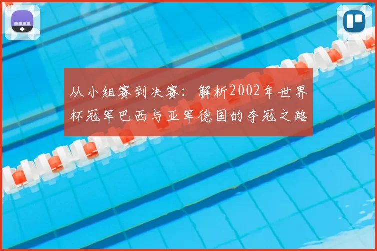 从小组赛到决赛:解析2002年世界杯冠军巴西与亚军德国的夺冠之路
