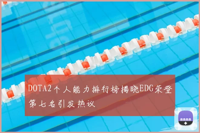 DOTA2个人能力排行榜揭晓EDG荣登第七名引发热议