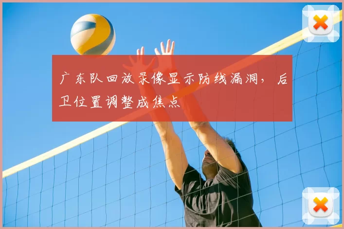 广东队回放录像显示防线漏洞,后卫位置调整成焦点
