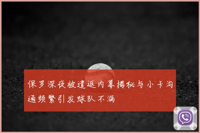保罗深夜被遣返内幕揭秘与小卡沟通频繁引发球队不满