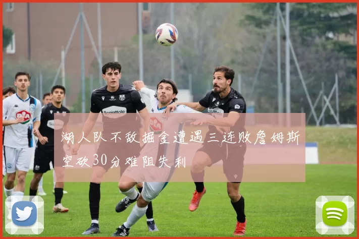 湖人队不敌掘金遭遇三连败詹姆斯空砍30分难阻失利
