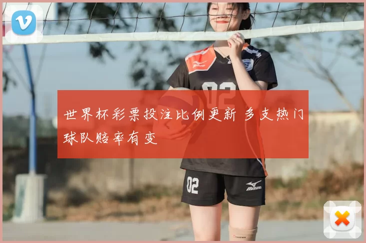 世界杯彩票投注比例更新 多支热门球队赔率有变