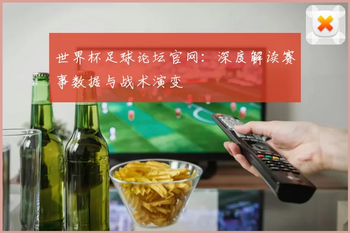 世界杯足球论坛官网:深度解读赛事数据与战术演变