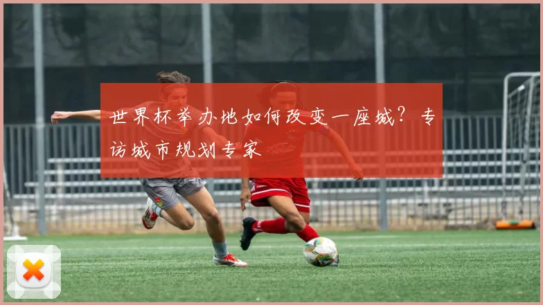 世界杯举办地如何改变一座城？专访城市规划专家