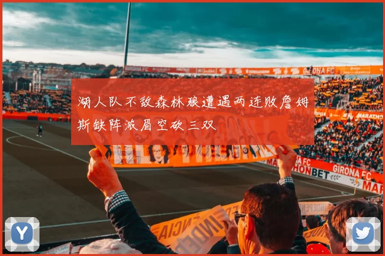 湖人队不敌森林狼遭遇两连败詹姆斯缺阵浓眉空砍三双