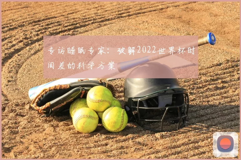 专访睡眠专家:破解2022世界杯时间差的科学方案