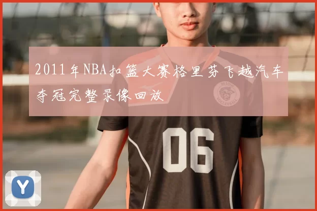 2011年NBA扣篮大赛格里芬飞越汽车夺冠完整录像回放