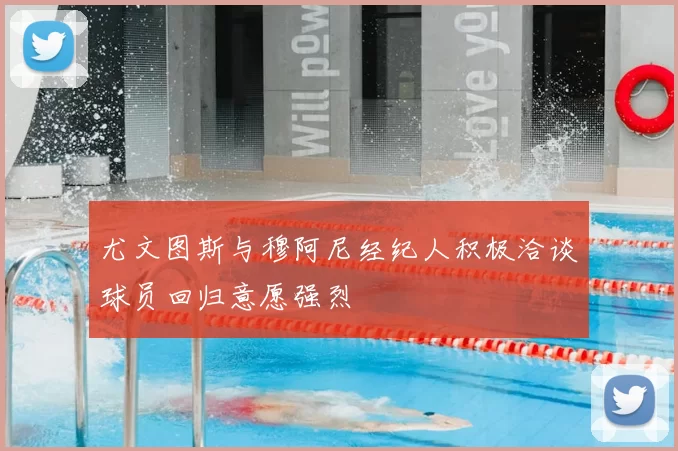 尤文图斯与穆阿尼经纪人积极洽谈球员回归意愿强烈