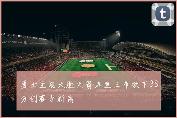 勇士主场大胜火箭库里三节砍下38分创赛季新高
