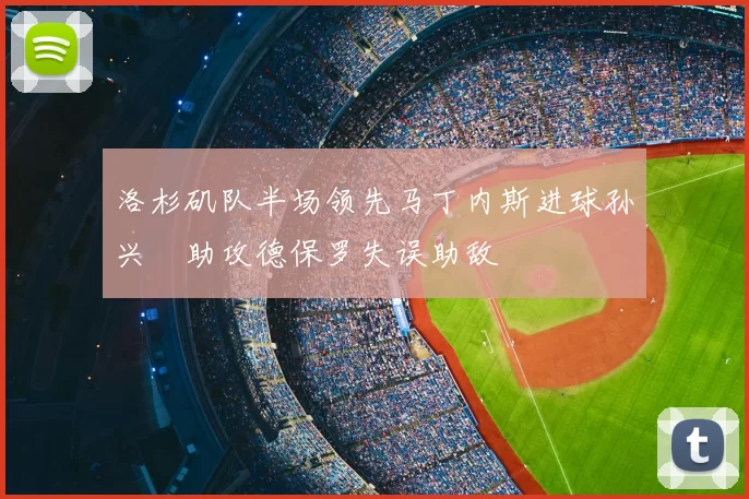 洛杉矶队半场领先马丁内斯进球孙兴慜助攻德保罗失误助敌
