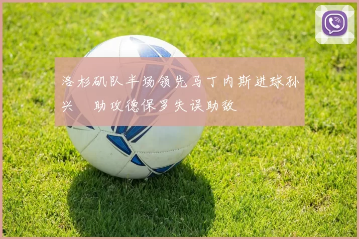 洛杉矶队半场领先马丁内斯进球孙兴慜助攻德保罗失误助敌