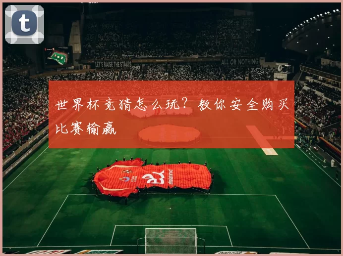 世界杯竞猜怎么玩?教你安全购买比赛输赢