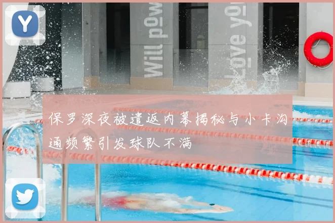 保罗深夜被遣返内幕揭秘与小卡沟通频繁引发球队不满