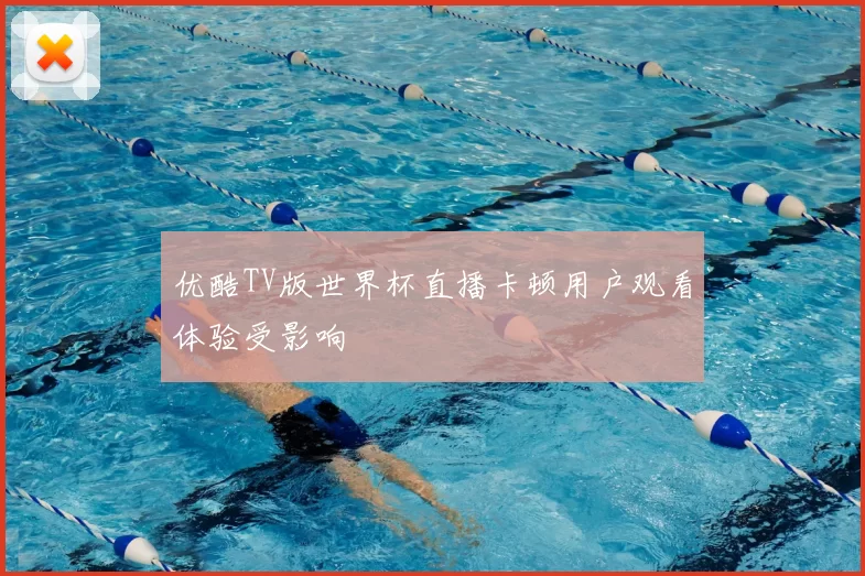 优酷TV版世界杯直播卡顿用户观看体验受影响