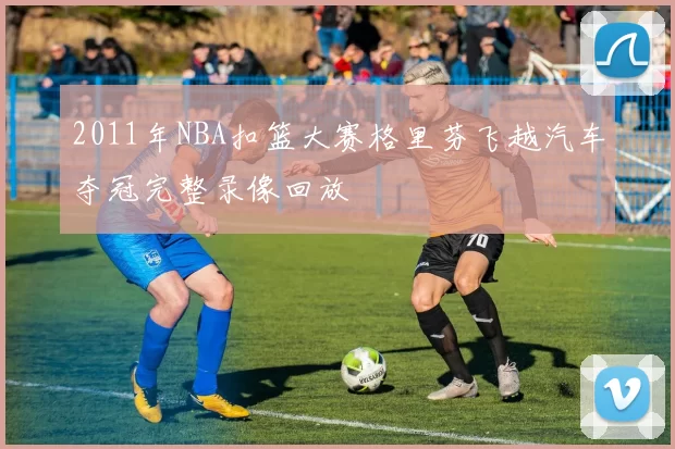 2011年NBA扣篮大赛格里芬飞越汽车夺冠完整录像回放