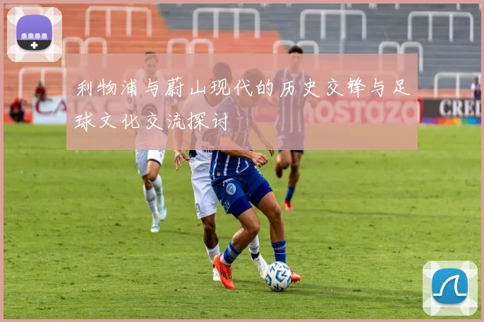 利物浦与蔚山现代的历史交锋与足球文化交流探讨