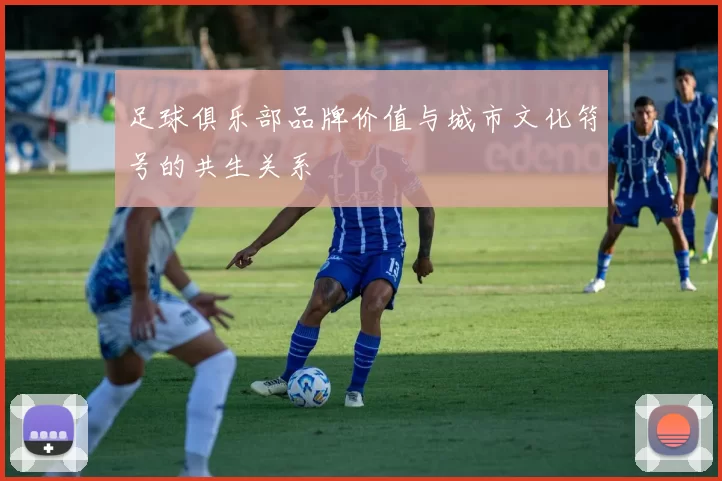 足球俱乐部品牌价值与城市文化符号的共生关系