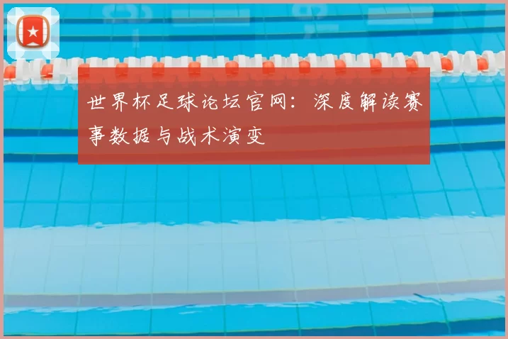 世界杯足球论坛官网:深度解读赛事数据与战术演变