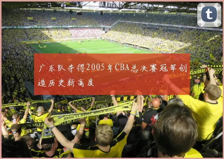 广东队夺得2005年CBA总决赛冠军创造历史新高度