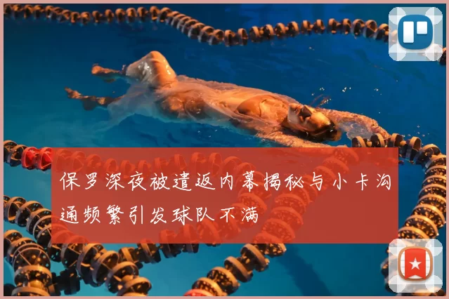 保罗深夜被遣返内幕揭秘与小卡沟通频繁引发球队不满
