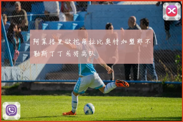 阿莱格里欲挖角拉比奥特加盟那不勒斯丁丁或将离队