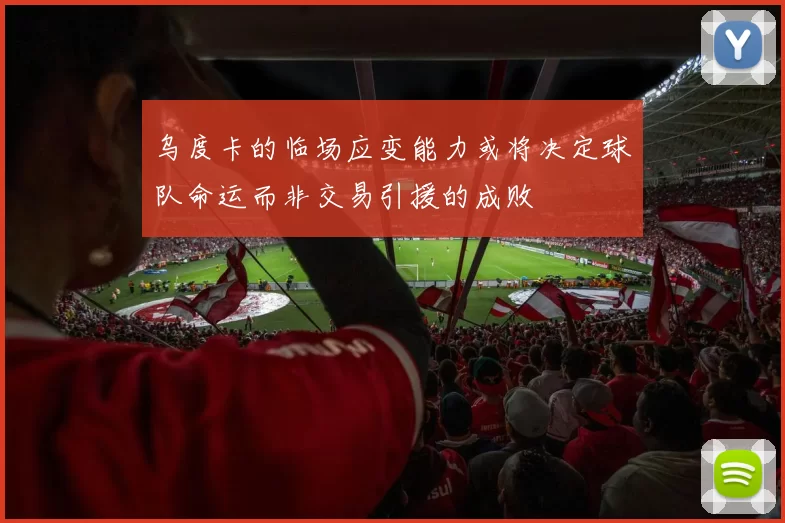 乌度卡的临场应变能力或将决定球队命运而非交易引援的成败