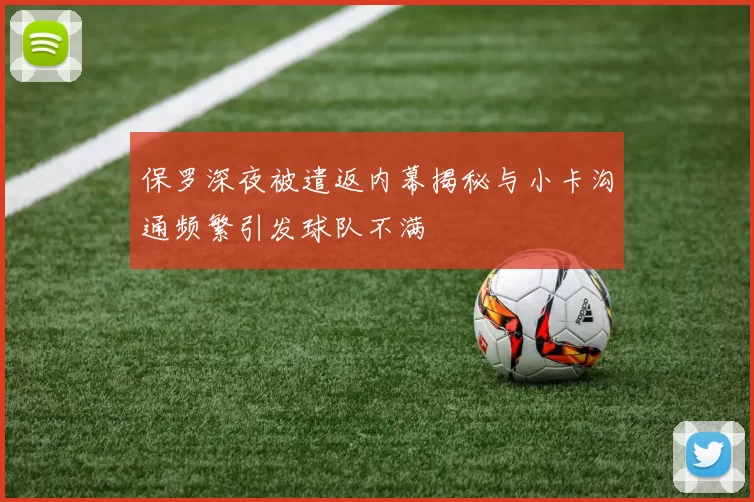 保罗深夜被遣返内幕揭秘与小卡沟通频繁引发球队不满