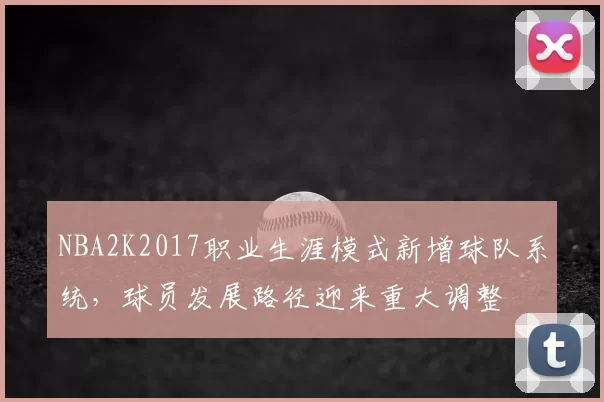 NBA2K2017职业生涯模式新增球队系统，球员发展路径迎来重大调整