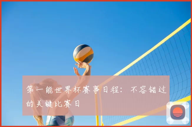 第一能世界杯赛事日程:不容错过的关键比赛日