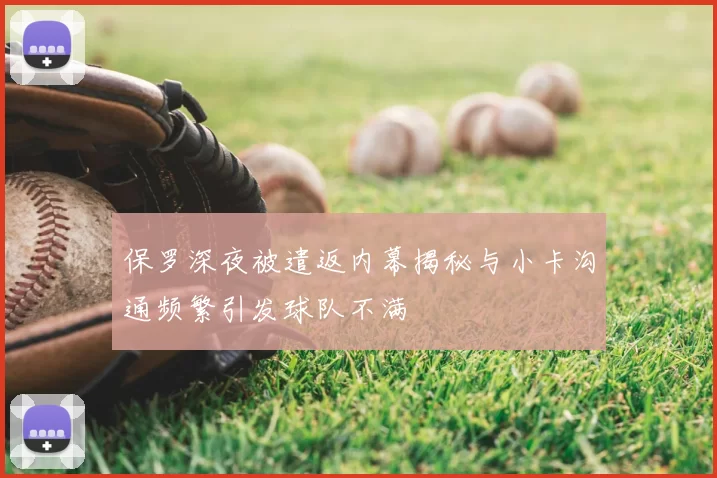 保罗深夜被遣返内幕揭秘与小卡沟通频繁引发球队不满