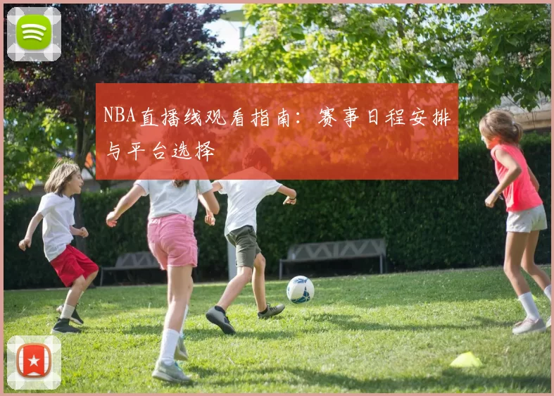 NBA直播线观看指南:赛事日程安排与平台选择