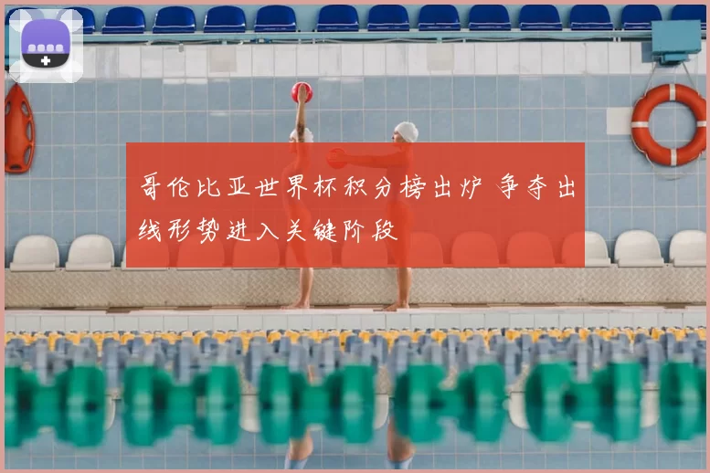 哥伦比亚世界杯积分榜出炉 争夺出线形势进入关键阶段