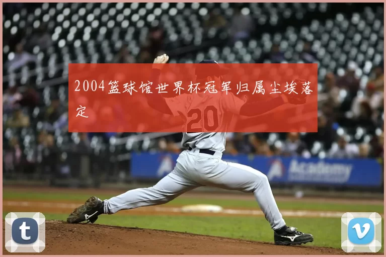 2004篮球馆世界杯冠军归属尘埃落定