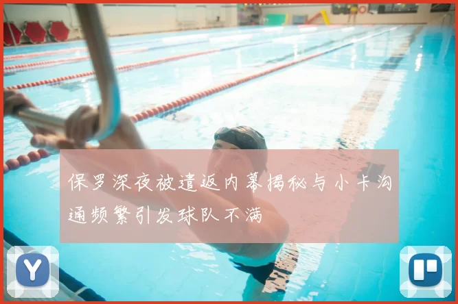 保罗深夜被遣返内幕揭秘与小卡沟通频繁引发球队不满