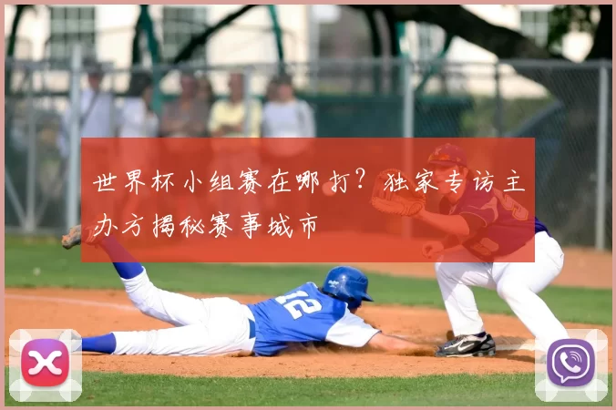 世界杯小组赛在哪打?独家专访主办方揭秘赛事城市